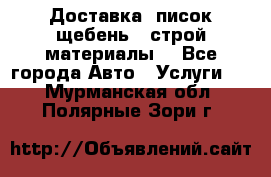 Доставка, писок щебень , строй материалы. - Все города Авто » Услуги   . Мурманская обл.,Полярные Зори г.